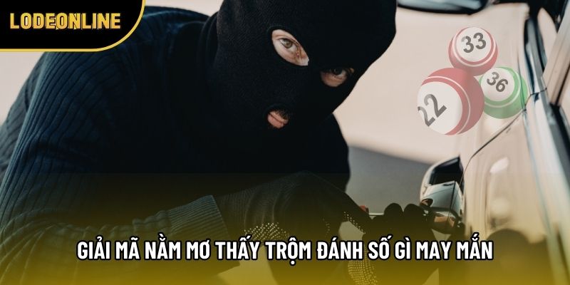 Giải mã nằm mơ thấy trộm đánh số gì may mắn