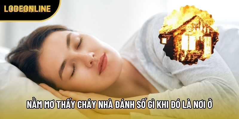 Nằm mơ thấy cháy nhà đánh số gì khi đó là nơi ở của bản thân