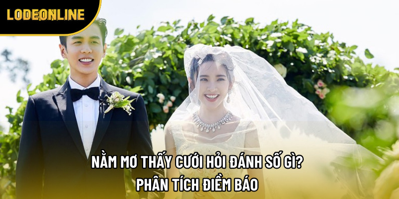 Nằm Mơ Thấy Cưới Hỏi Đánh Số Gì? Phân Tích Điềm Báo