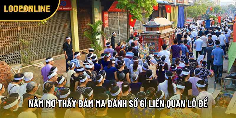 Nằm mơ thấy đám ma đánh số gì liên quan lô đề