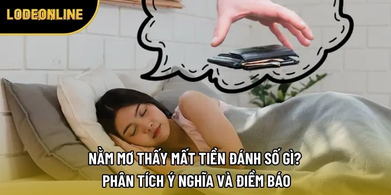 Nằm Mơ Thấy Mất Tiền Đánh Số Gì? Phân Tích Ý Nghĩa Và Điềm Báo