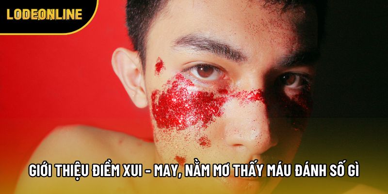 Giới thiệu điềm xui - may, nằm mơ thấy máu đánh số gì