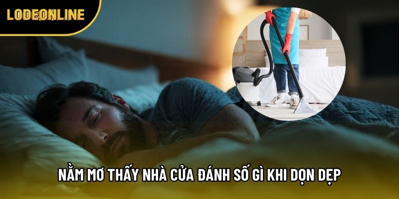 Nằm mơ thấy nhà cửa đánh số gì khi dọn dẹp
