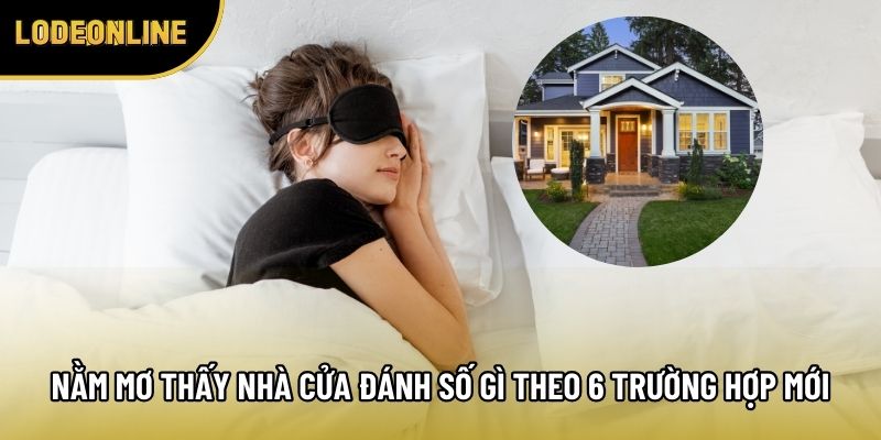 Nằm Mơ Thấy Nhà Cửa Đánh Số Gì Theo 6 Trường Hợp Mới Nhất
