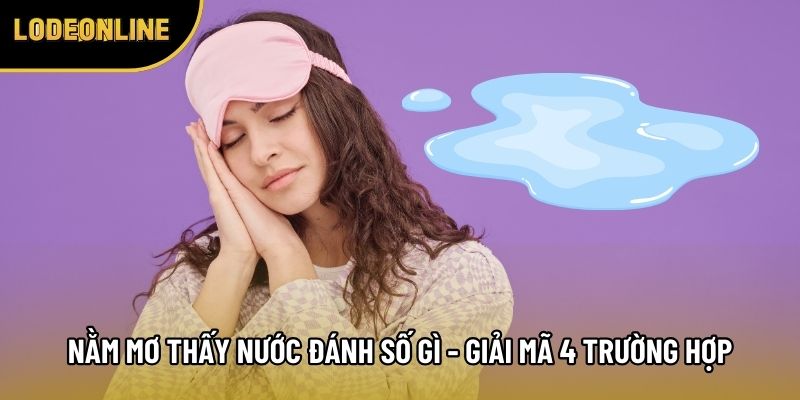 Nằm Mơ Thấy Nước Đánh Số Gì - Giải Mã 4 Trường Hợp Hay Gặp