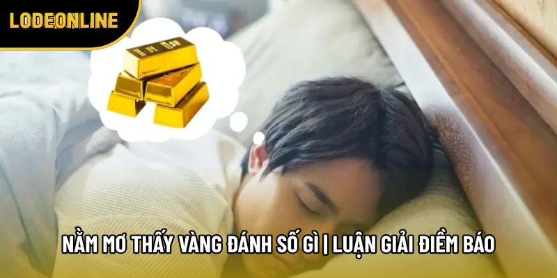 Nằm Mơ Thấy Vàng Đánh Số Gì | Luận Giải Điềm Báo