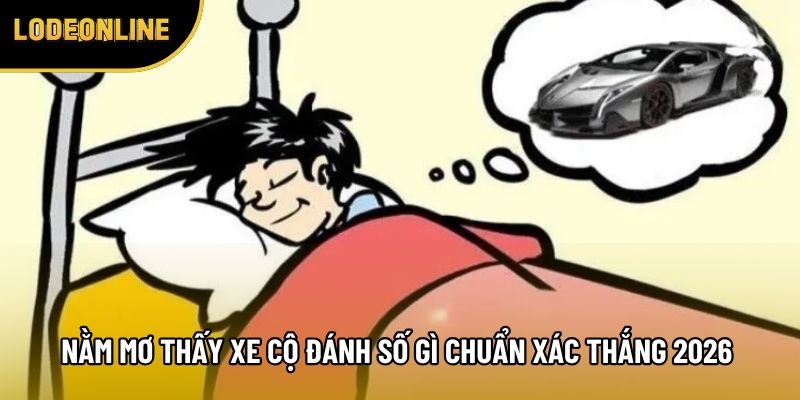 Nằm Mơ Thấy Xe Cộ Đánh Số Gì Cho Chuẩn Xác Thắng Lớn 2026